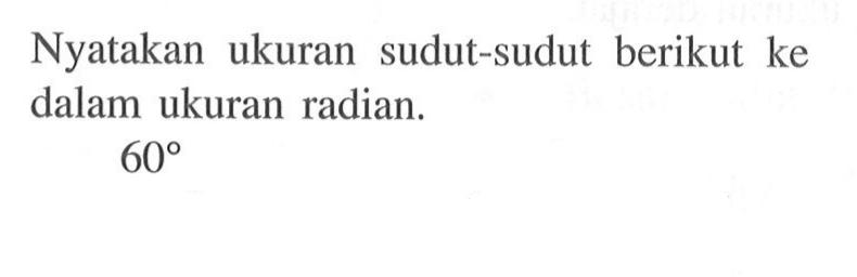 Nyatakan ukuran sudut-sudut berikut ke dalam ukuran radian.60