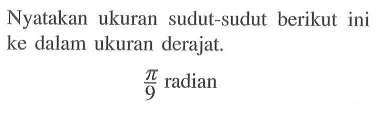 Nyatakan ukuran sudut-sudut berikut ini ke dalam ukuran derajat.
pi/9 radian