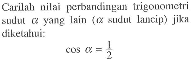 Carilah nilai perbandingan trigonometri sudut a yang lain (a sudut lancip) jika diketahui:cos a=1/2