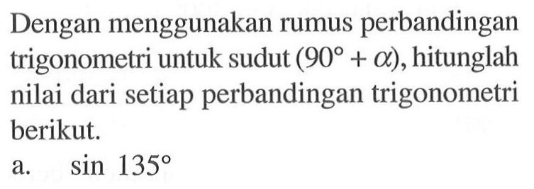 Dengan menggunakan rumus perbandingan trigonometri untuk sudut (90+a), hitunglah nilai dari setiap perbandingan trigonometri berikut. a. sin 135 