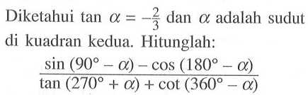 'Diketahui  tan alpha=-2/3  dan aslpha adalah sudut di kuadran kedua. Hitunglah:sin (90-alpha)-cos (180-alpha)/tan (270+alpha)+cot (360-alpha)