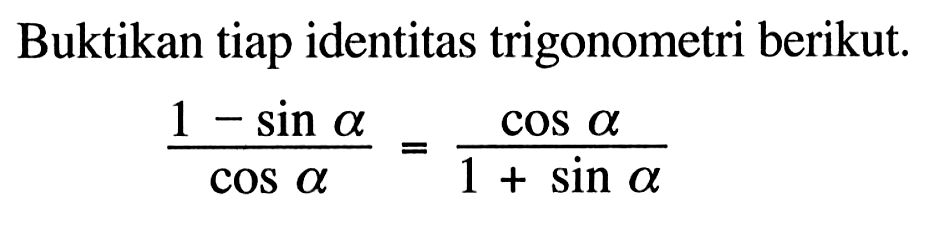 Buktikan tiap identitas trigonometri berikut. (1-sin a)/cos a=cos a/(1+sin a)