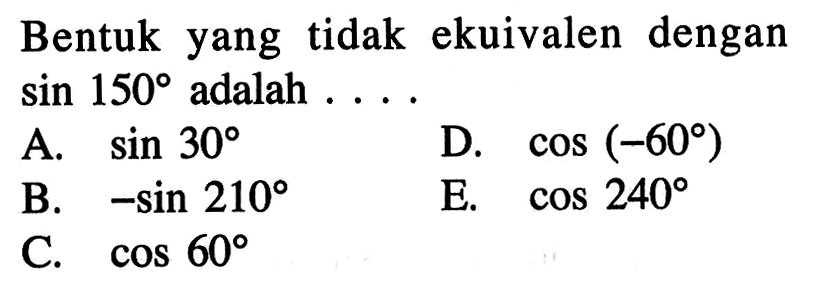 Bentuk yang tidak ekuivalen dengan  sin 150  adalah  .... 
