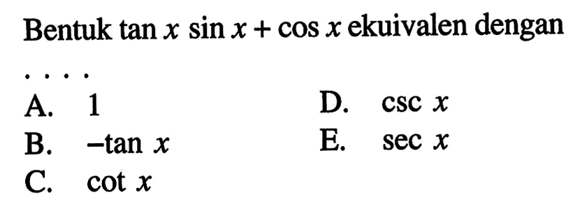 Bentuk (tan x sin x)+cos x ekuivalen dengan...