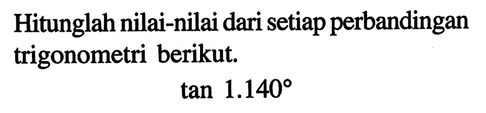 Hitunglah nilai-nilai dari setiap perbandingan trigonometri berikut. tan 1.140 