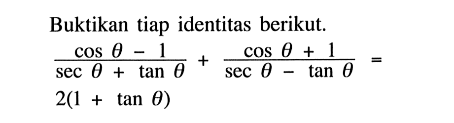 Buktikan tiap identitas berikut.

(cos theta-1)/(sec theta+tan theta) + (cos theta+1)/(sec theta-tan theta) = 2(1+tan theta)

