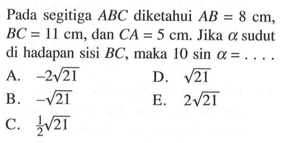 Pada segitiga  ABC  diketahui  AB=8 cm,  BC=11 cm , dan  CA=5 cm . Jika  a  sudut di hadapan sisi  BC, maka  10 sin a=.... 