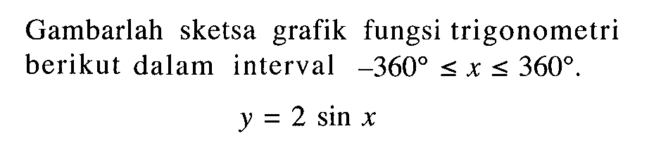 Gambarlah sketsa grafik fungsi trigonometri berikut dalam interval -360 <= x <= 360 . y = 2 sin x