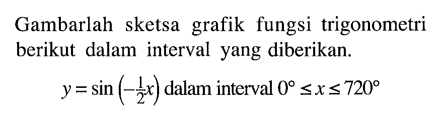 Gambarlah sketsa grafik fungsi trigonometri berikut dalam interval yang diberikan. y=sin(-1x/2) dalam interval 0 <= x<=720