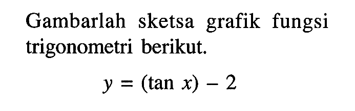 Gambarlah sketsa grafik fungsi trigonometri berikut. y=(tan x)-2