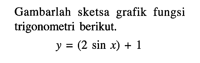 Gambarlah sketsa grafik fungsi trigonometri berikut. y=(2sinx)+1