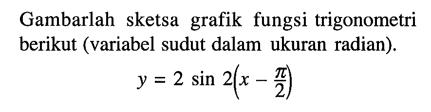 Gambarlah sketsa grafik fungsi trigonometri berikut (variabel sudut dalam ukuran radian). y=2 sin(2(x-pi/2))