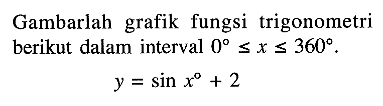 Gambarlah grafik fungsi trigonometri berikut dalam interval 0<=x<=360. y=sin x+2