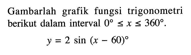 Gambarlah grafik fungsi trigonometri berikut dalam interval 0<=x<=360. y=2sin(x-60)