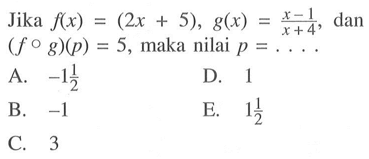 Jika f(x)=(2x+5), g(x)=(x-1)/(x+4), dan (fog)(p)=5, maka nilai p=....