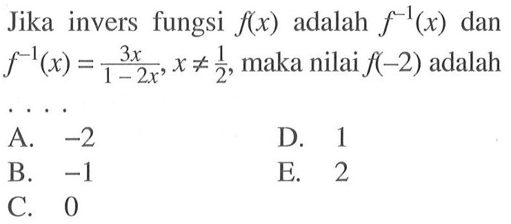 Jika invers fungsi f(x) adalah f^(-1)(x) dan f^(-1)(x)=3x/(1-2x), x=/=1/2, maka nilai f(-2) adalah .... 