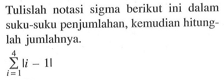 Tulislah notasi sigma berikut ini dalam suku-suku penjumlahan, kemudian hitunglah jumlahnya. sigma i=1 4 |i-1|