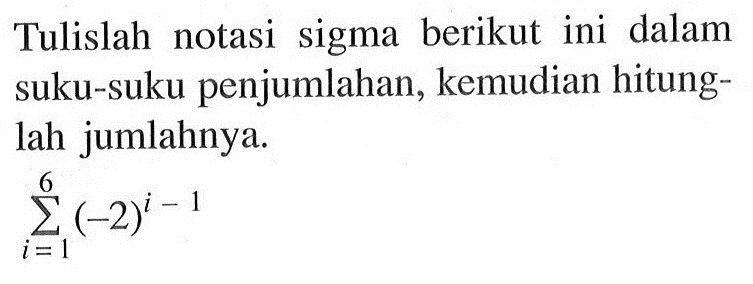 Tulislah notasi sigma berikut ini dalam suku-suku penjumlahan, kemudian hitunglah jumlahnya. sigma i=1 6 (-2)^(i-1)