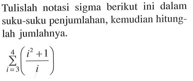 Tulislah notasi sigma berikut ini dalam suku-suku penjumlahan, kemudian hitung- lah jumlahnya. sigma i=3 4 (i^2+1)/i