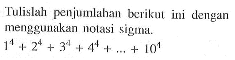 Tulislah penjumlahan berikut ini dengan menggunakan notasi sigma. 1^4+2^4+3^4 + 4^4 + ...+10^4