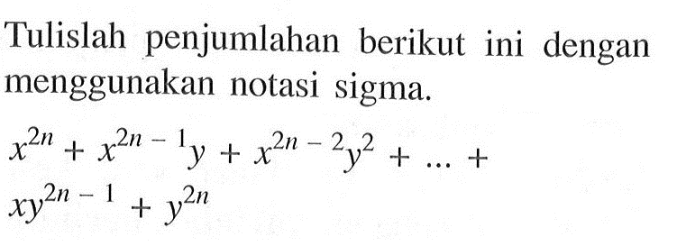 Tulislah penjumlahan berikut ini dengan menggunakan notasi sigma. x^(2n)+x^(2n-1)y+x^(2n-2)y^2+...+xy^(2n-1)+y^(2n)