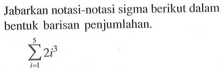 Jabarkan notasi-notasi sigma berikut dalam bentuk barisan penjumlahan. sigma i=1 5 2i^3 