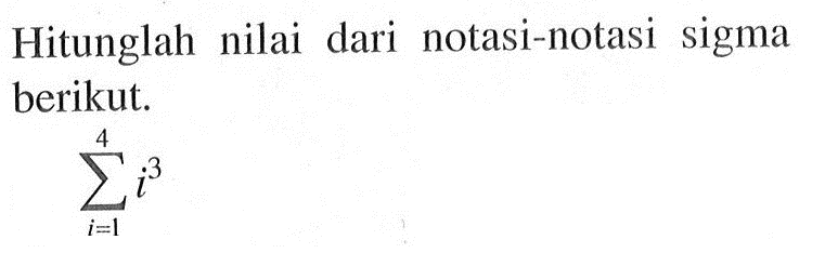 Hitunglah nilai dari notasi-notasi sigma berikut.sigma i=1 4 i^3