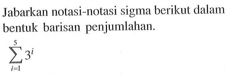 Jabarkan notasi-notasi sigma berikut dalam bentuk barisan penjumlahan. sigma i=1 5 3^i