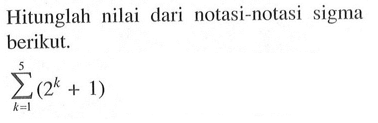 Hitunglah nilai dari notasi-notasi sigma berikut. sigma k=1 5( 2^k+1)
