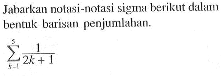 Jabarkan notasi-notasi sigma berikut dalam bentuk barisan penjumlahan. sigma k=1 5 1/2k+1 