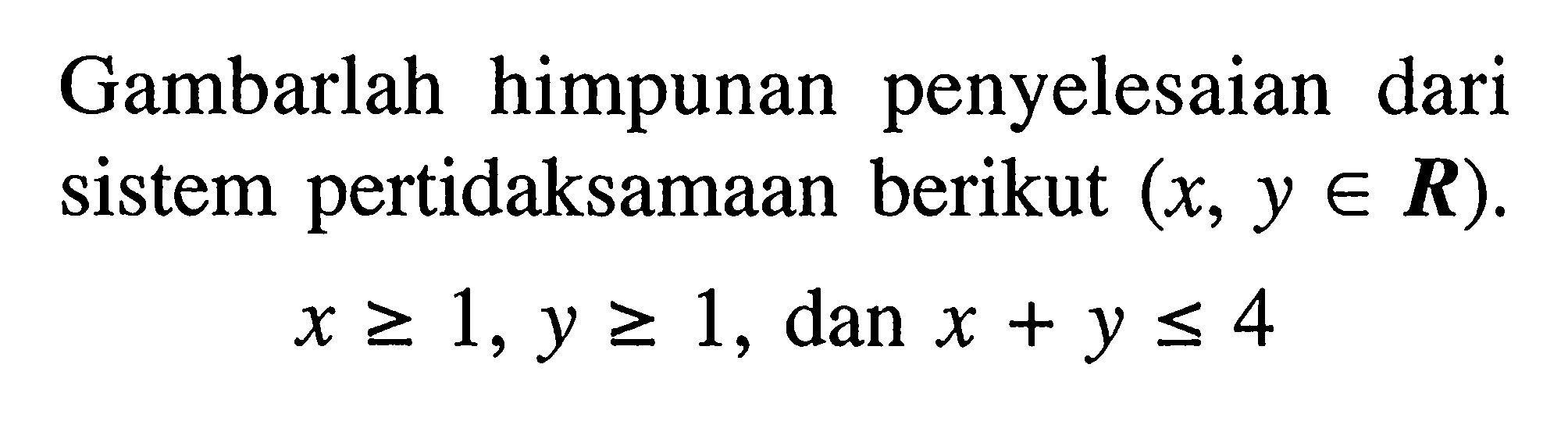 Gambarlah himpunan penyelesaian dari sistem pertidaksamaan berikut (x,y e R). x>=1, y>=1, dan x+y<=4