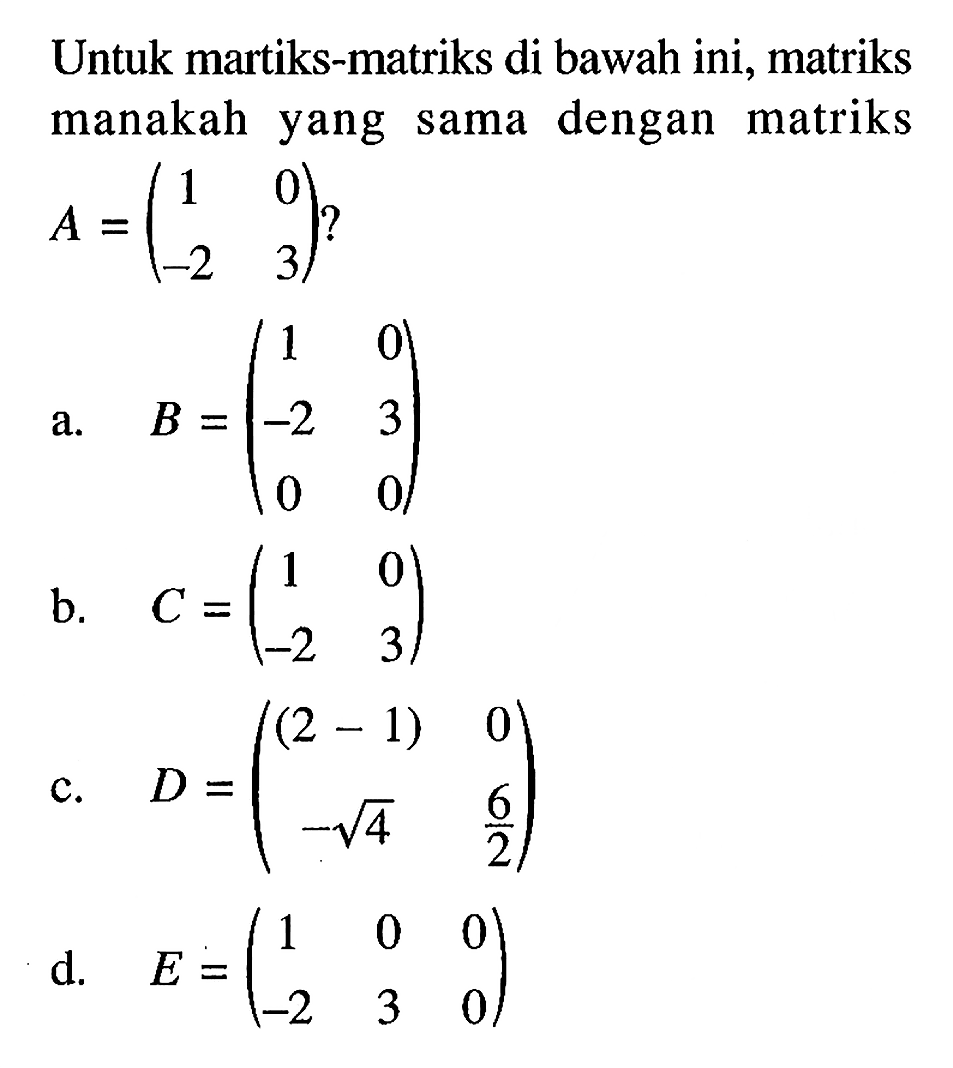 Untuk matriks-matriks di bawah ini, matriks manakah yang sama dengan matriks A=(1 0 -2 3)?