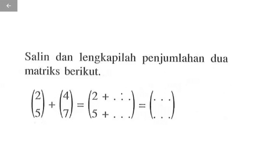 Salin dan lengkapilah penjumlahan dua matriks berikut. (2 5)+(4 7)=(2+ . . . )(5+ . . . )=(. . . . . . )