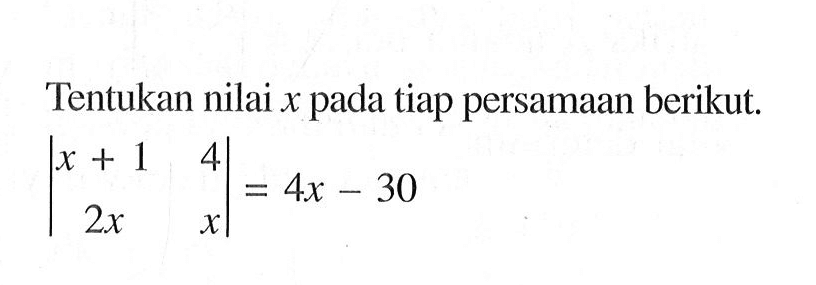 Tentukan nilai x pada tiap persamaan berikut. |x+1 4 2x x|=4x-30