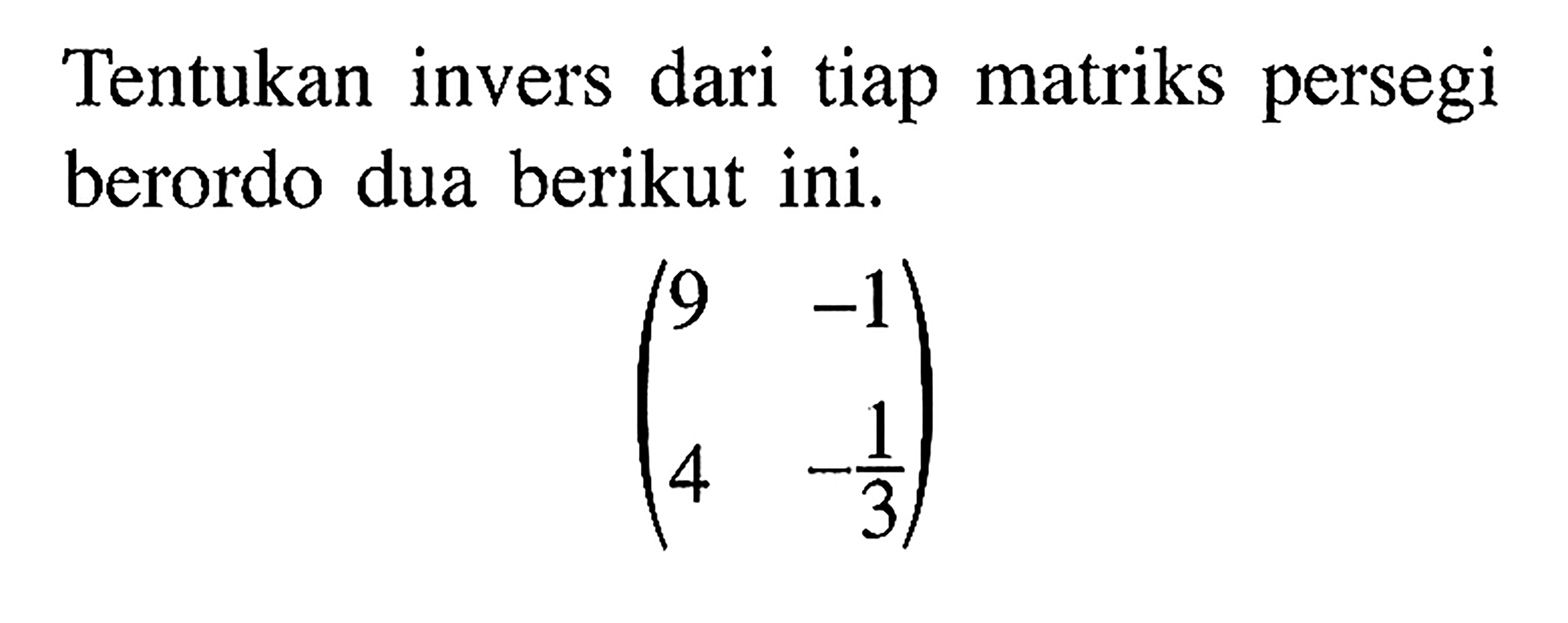 Tentukan invers dari tiap matriks persegi berordo dua berikut ini. (9 -1 4 -1/3)