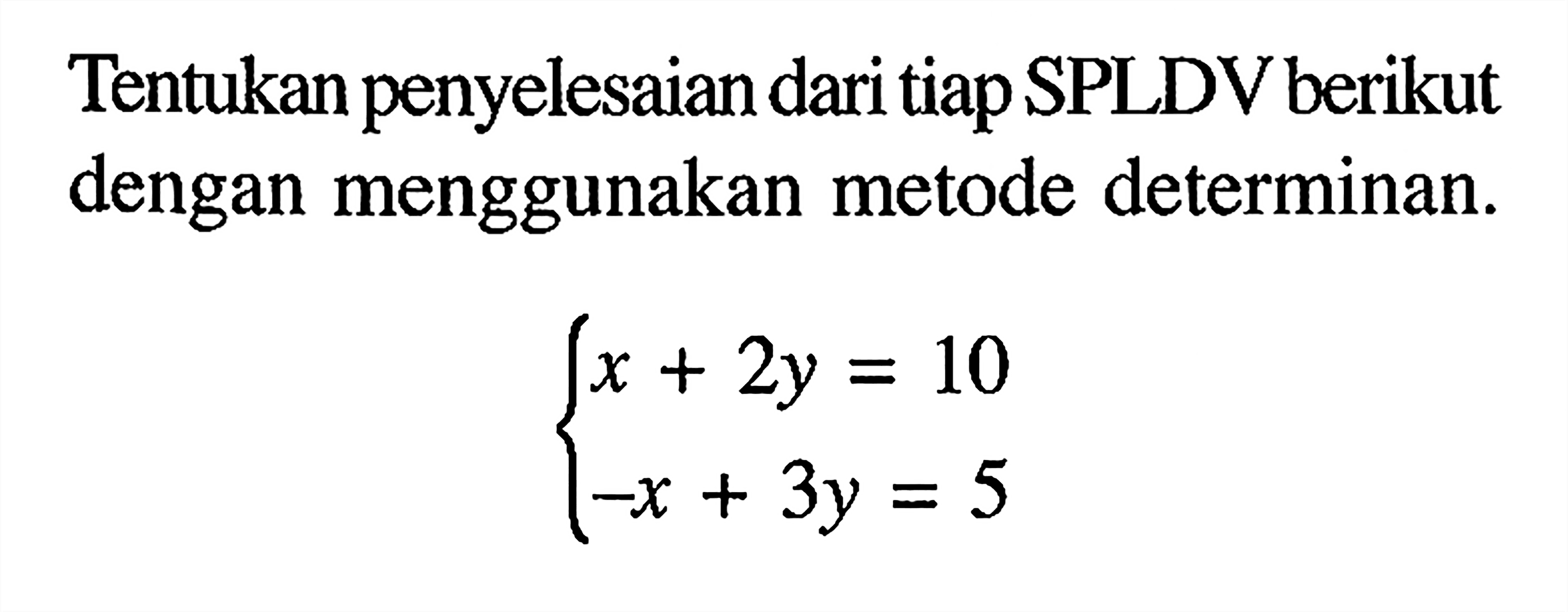 Tentukan penyelesaian dari tiap SPLDV berikut dengan menggunakan metode determinan. x+2y=10 -x+3y=5