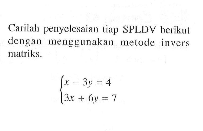 Carilah penyelesaian tiap SPLDV berikut dengan menggunakan metode invers matriks. x-3y=4 3x+6y=7