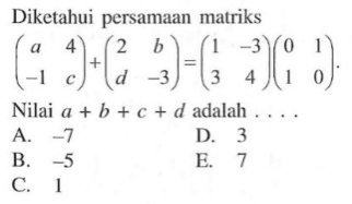 Diketahui persamaan matriks (a 4 -1 c)+(2 b d -3)=(1 -3 3 4)(0 1 1 0). Nilai a+b+c+d adalah ....