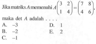 Jika matriks A memenuhi A(3 2 1 4) =(7 8 4 6),maka det A adalah