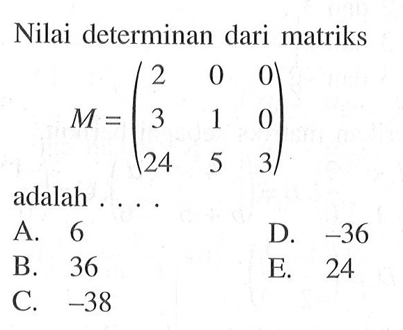 Nilai determinan dari matriks M = (2 0 0 3 1 0 24 5 3) adalah