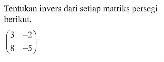 Tentukan invers dari setiap matriks persegi berikut. (3 -2 8 -5)