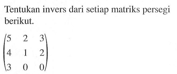 Tentukan invers dari setiap matriks persegi berikut. (5 2 3)(4 1 2)(3 0 0)