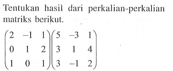 Tentukan hasil dari perkalian-perkalian matriks berikut. (2 -1 1 0 1 2 1 0 1)(5 -3 1 3 1 4 3 -1 2)