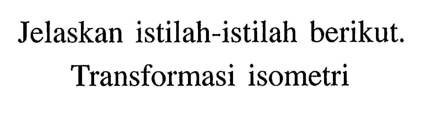 Jelaskan istilah-istilah berikut. Transformasi isometri