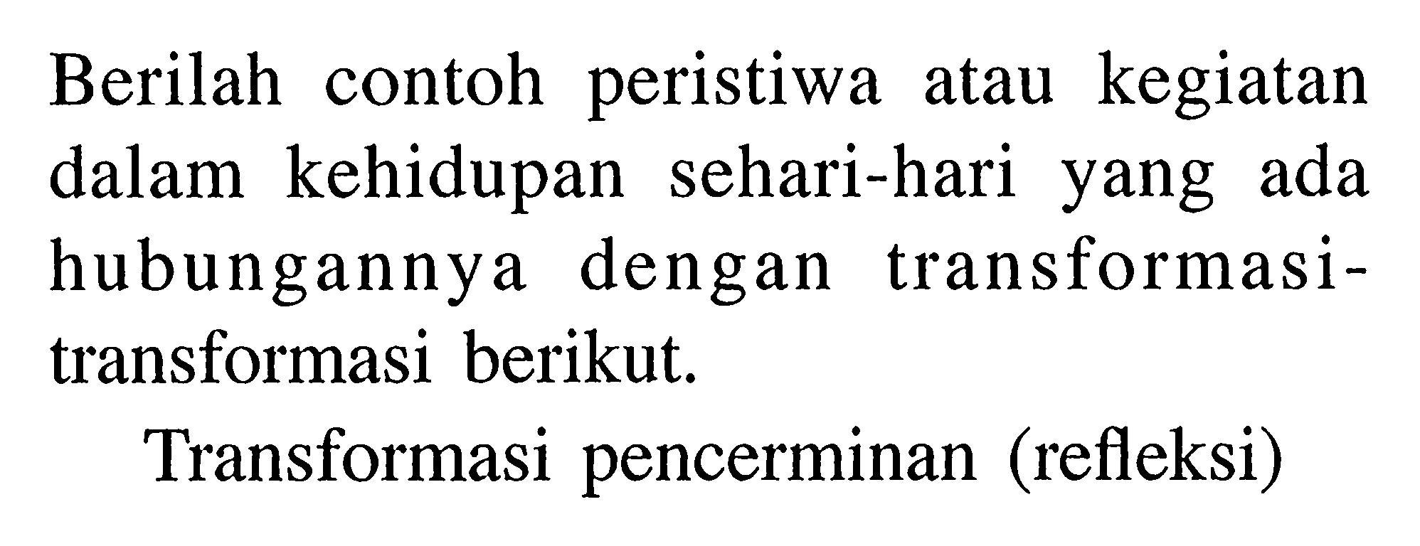 contoh peristiwa Berilah kegiatan atau kehidupan dalam sehari-hari ada yang hubungannya dengan transformasi-transformasi berikut. Transformasi pencerminan (refleksi)