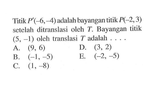 Titik P'(-6,-4) adalah bayangan titik P(-2,3) setelah ditranslasi oleh T. Bayangan titik (5,-1) oleh translasi T adalah . . . .