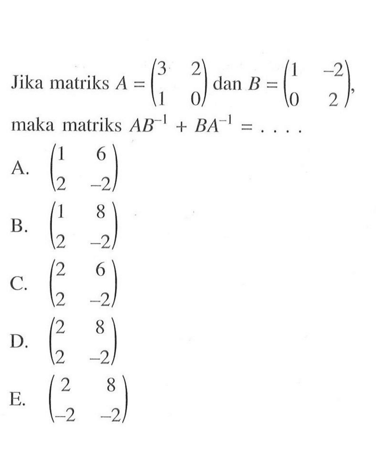 Jika matriks A=(3 2 1 0) dan B=(1 -2 0 2), maka matriks AB^(-1)+BA^(-1)=. . . .