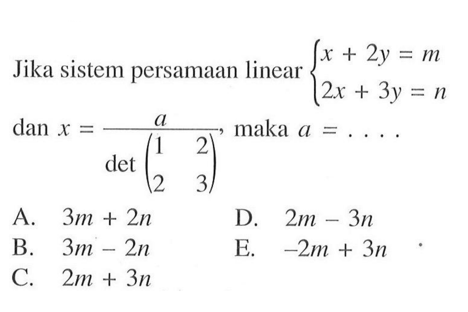 Jika sistem persamaan linear x+2y=m 2x+3y=n dan x=a/(det(1 2 2 3)), maka a= ....