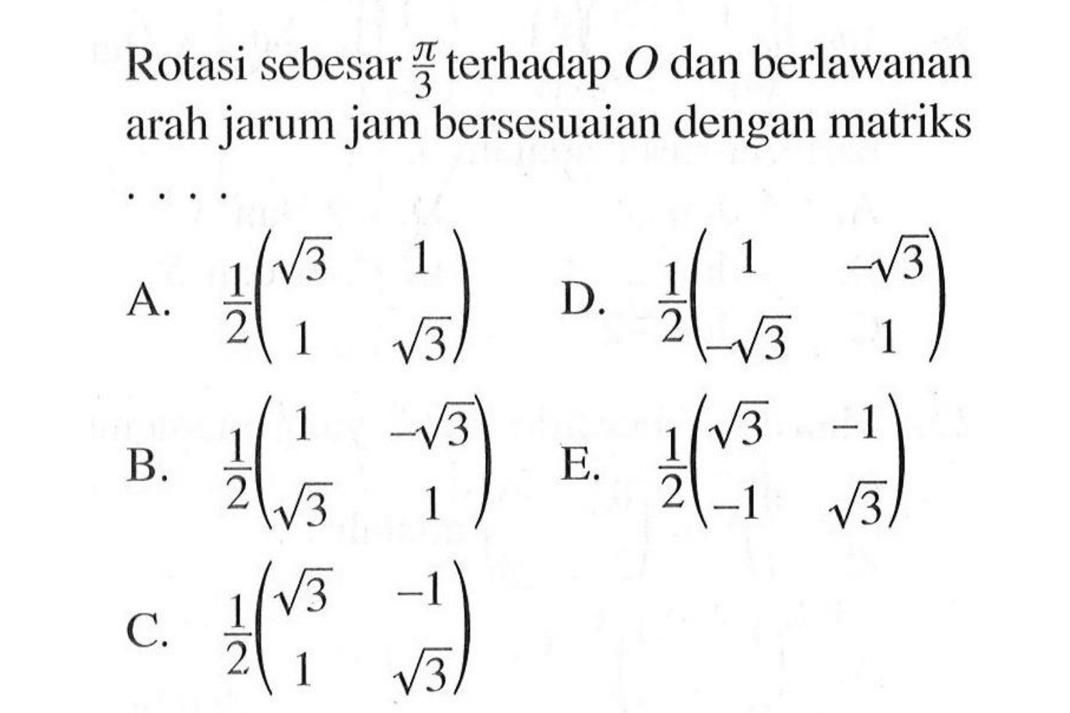 Rotasi sebesar pi/3 terhadap O dan berlawanan arah jarum jam bersesuaian dengan matriks . . . .