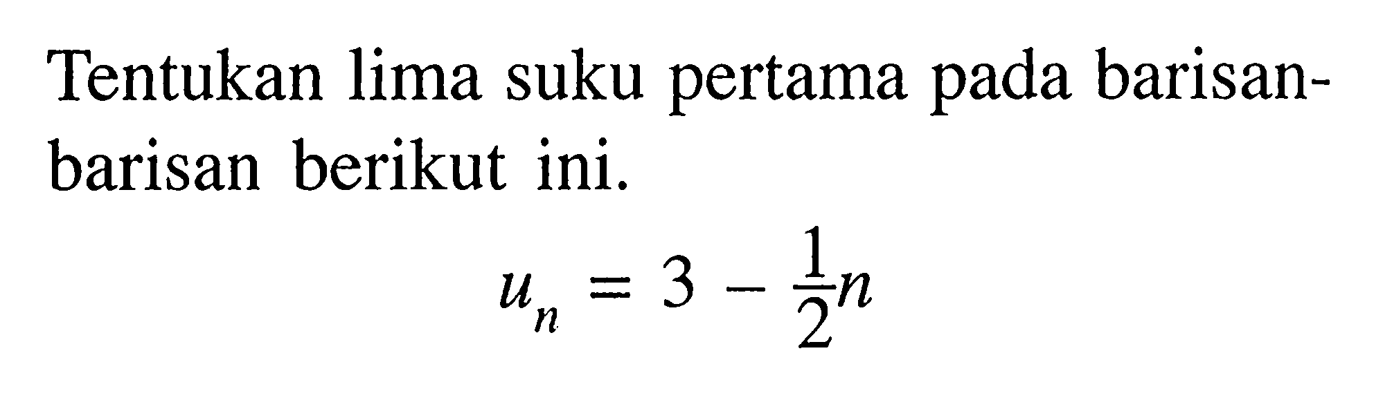 Tentukan lima suku pertama pada barisanbarisan berikut ini.un=3-1/2 n